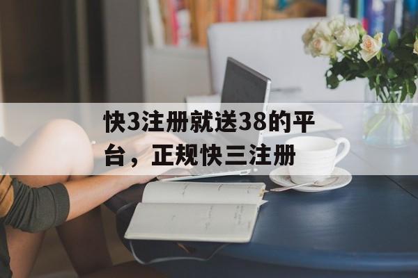 快3注册就送38的平台，正规快三注册