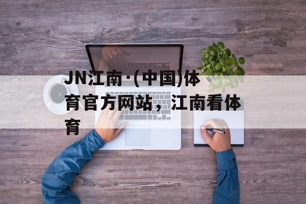 JN江南·(中国)体育官方网站，江南看体育