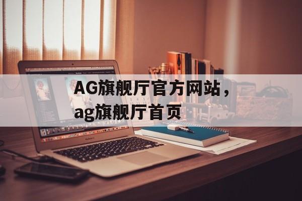 AG旗舰厅官方网站，ag旗舰厅首页