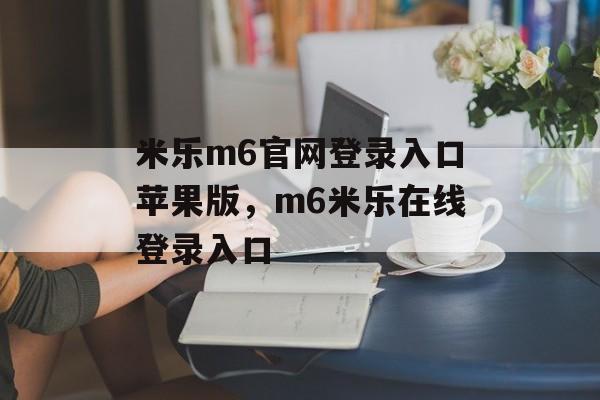 米乐m6官网登录入口苹果版，m6米乐在线登录入口