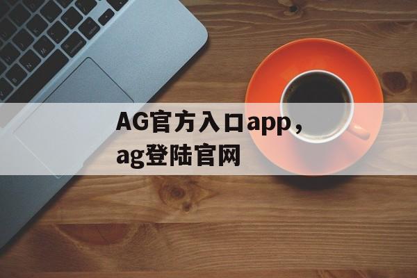 AG官方入口app，ag登陆官网