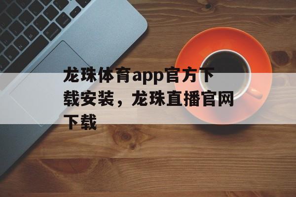 龙珠体育app官方下载安装，龙珠直播官网下载